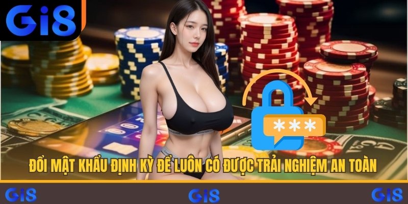 Đổi mật khẩu định kỳ để luôn có được trải nghiệm an toàn