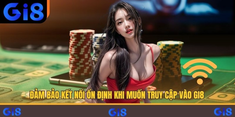 Đảm bảo kết nối ổn định khi muốn truy cập vào Gi8